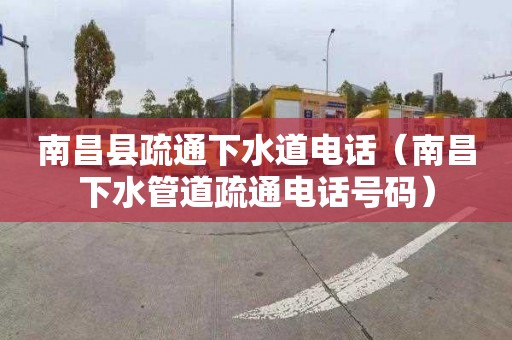 南昌县疏通下水道电话（南昌下水管道疏通电话号码）