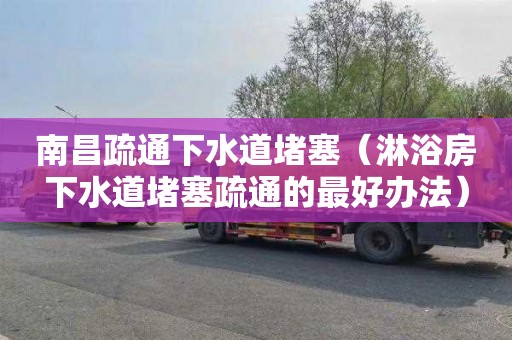 南昌疏通下水道堵塞（淋浴房下水道堵塞疏通的最好办法）