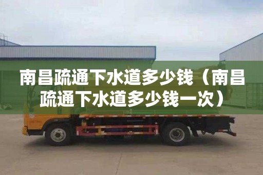 南昌疏通下水道多少钱（南昌疏通下水道多少钱一次）