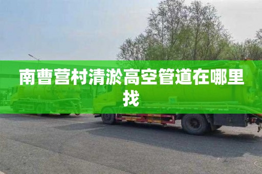 南曹营村清淤高空管道在哪里找