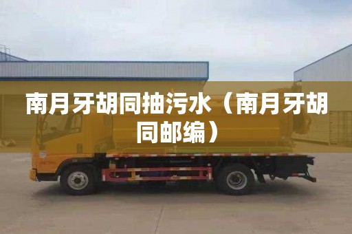 南月牙胡同抽污水（南月牙胡同邮编）