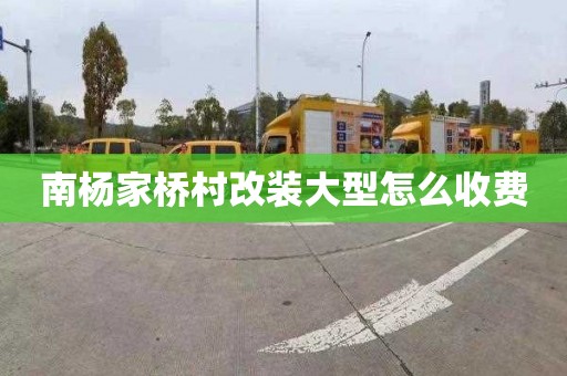 南杨家桥村改装大型怎么收费