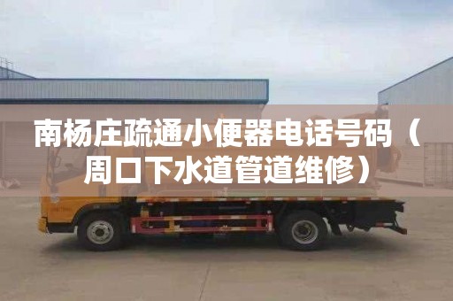 南杨庄疏通小便器电话号码（周口下水道管道维修）