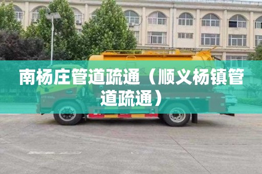 南杨庄管道疏通（顺义杨镇管道疏通）