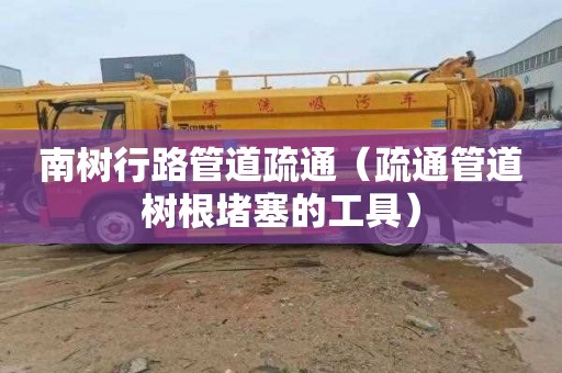 南树行路管道疏通（疏通管道树根堵塞的工具）