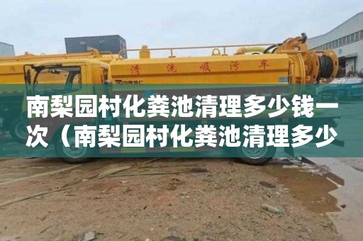 南梨园村化粪池清理多少钱一次（南梨园村化粪池清理多少钱一次啊）