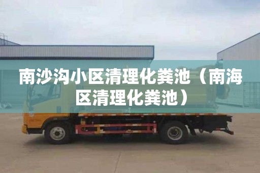 南沙沟小区清理化粪池（南海区清理化粪池）