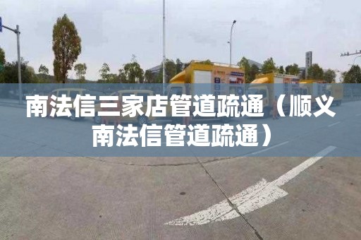 南法信三家店管道疏通（顺义南法信管道疏通）