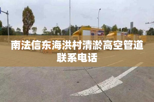 南法信东海洪村清淤高空管道联系电话