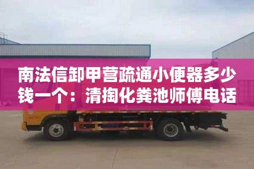 南法信卸甲营疏通小便器多少钱一个：清掏化粪池师傅电话
