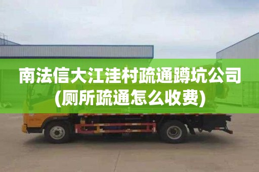 南法信大江洼村疏通蹲坑公司(厕所疏通怎么收费)