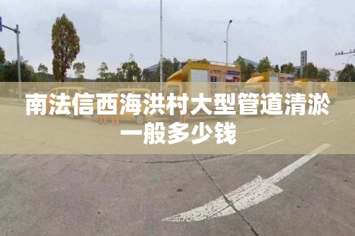 南法信西海洪村大型管道清淤一般多少钱