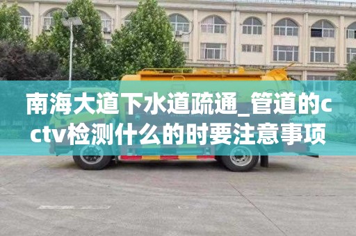 南海大道下水道疏通_管道的cctv检测什么的时要注意事项