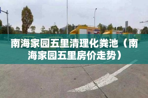 南海家园五里清理化粪池（南海家园五里房价走势）