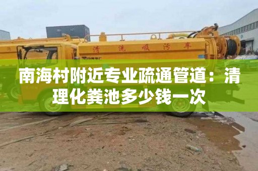 南海村附近专业疏通管道：清理化粪池多少钱一次