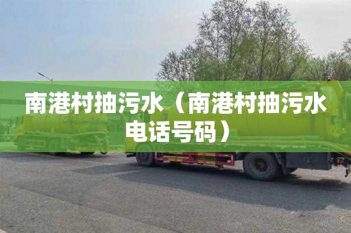 南港村抽污水（南港村抽污水电话号码）