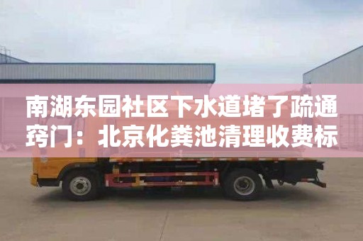 南湖东园社区下水道堵了疏通窍门：北京化粪池清理收费标准