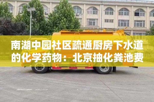 南湖中园社区疏通厨房下水道的化学药物：北京抽化粪池费用