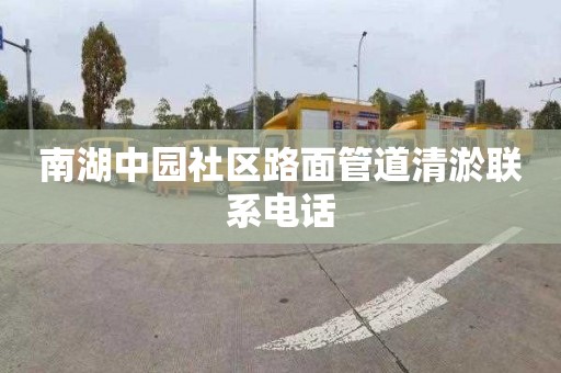 南湖中园社区路面管道清淤联系电话