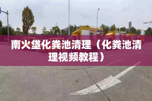 南火垡化粪池清理（化粪池清理视频教程）