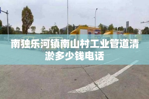 南独乐河镇南山村工业管道清淤多少钱电话