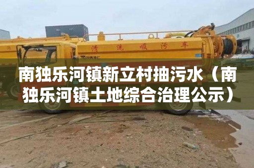 南独乐河镇新立村抽污水（南独乐河镇土地综合治理公示）