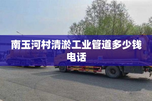 南玉河村清淤工业管道多少钱电话