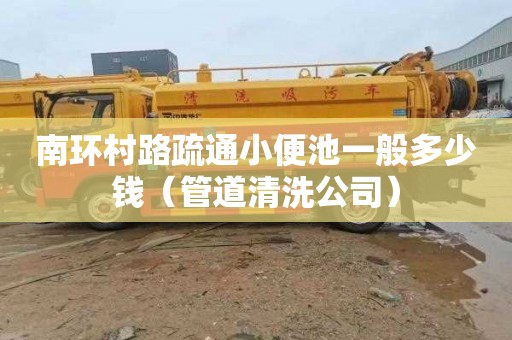 南环村路疏通小便池一般多少钱（管道清洗公司）