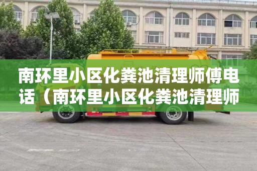 南环里小区化粪池清理师傅电话（南环里小区化粪池清理师傅电话号码）