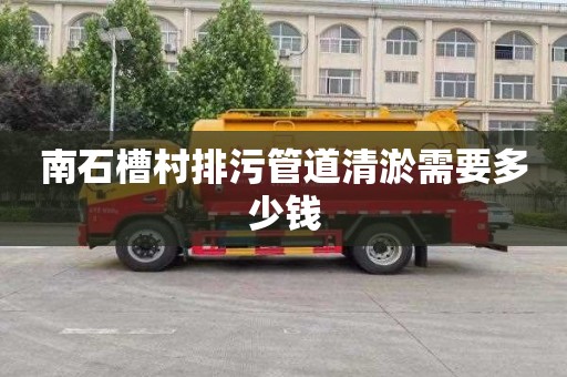 南石槽村排污管道清淤需要多少钱