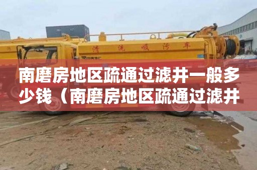 南磨房地区疏通过滤井一般多少钱（南磨房地区疏通过滤井一般多少钱一米）