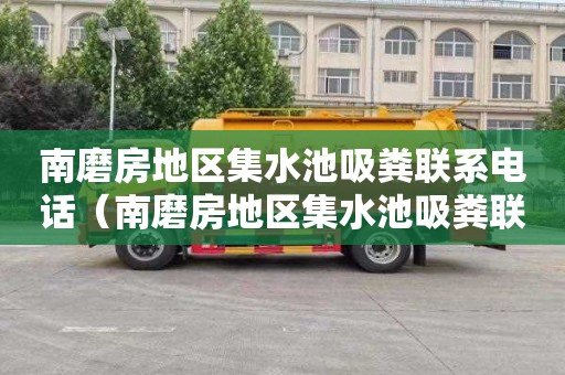 南磨房地区集水池吸粪联系电话（南磨房地区集水池吸粪联系电话号码）
