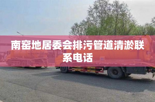南窑地居委会排污管道清淤联系电话