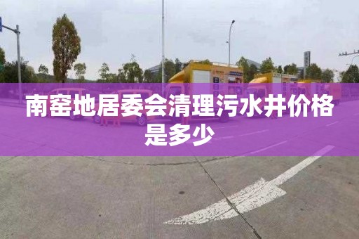 南窑地居委会清理污水井价格是多少