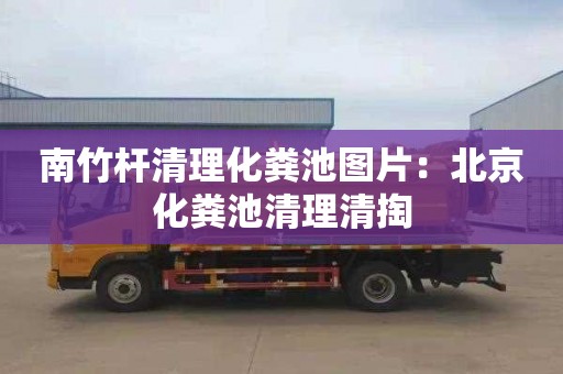 南竹杆清理化粪池图片：北京化粪池清理清掏