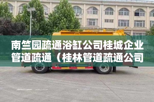 南竺园疏通浴缸公司桂城企业管道疏通（桂林管道疏通公司）