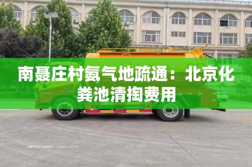 南聂庄村氨气地疏通：北京化粪池清掏费用