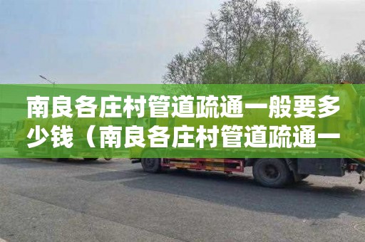 南良各庄村管道疏通一般要多少钱（南良各庄村管道疏通一般要多少钱一平方）