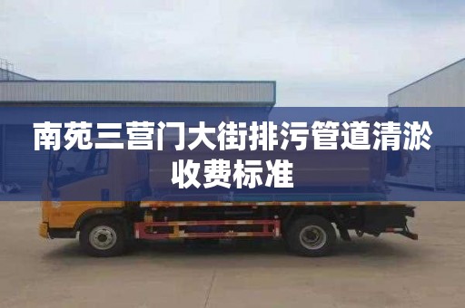 南苑三营门大街排污管道清淤收费标准