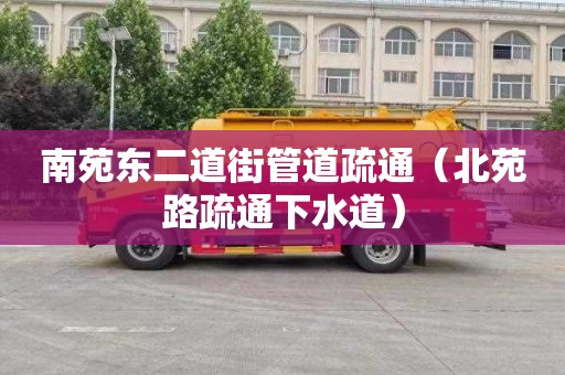 南苑东二道街管道疏通（北苑路疏通下水道）