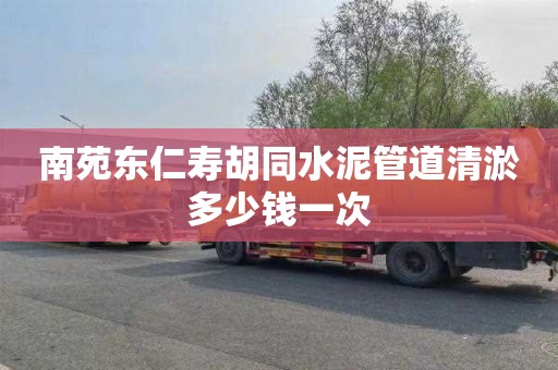 南苑东仁寿胡同水泥管道清淤多少钱一次