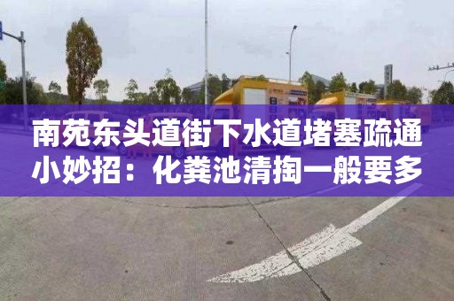南苑东头道街下水道堵塞疏通小妙招：化粪池清掏一般要多少钱