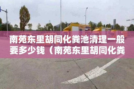 南苑东里胡同化粪池清理一般要多少钱（南苑东里胡同化粪池清理一般要多少钱一个）