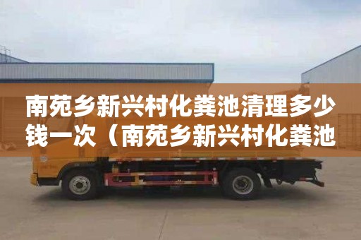 南苑乡新兴村化粪池清理多少钱一次（南苑乡新兴村化粪池清理多少钱一次啊）