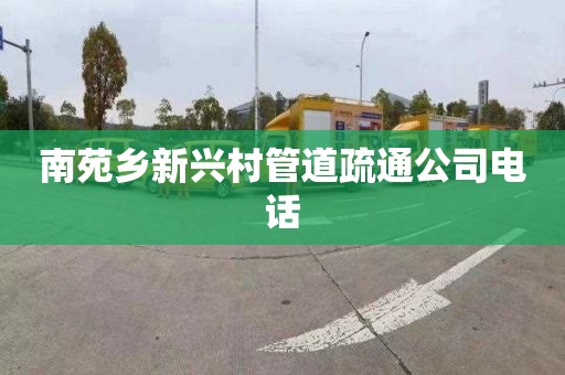 南苑乡新兴村管道疏通公司电话