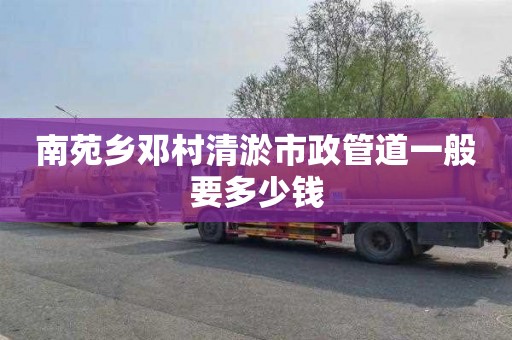 南苑乡邓村清淤市政管道一般要多少钱
