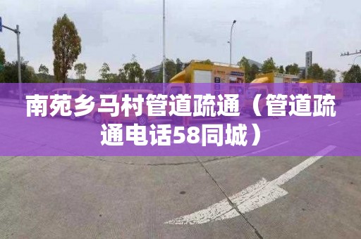 南苑乡马村管道疏通（管道疏通电话58同城）