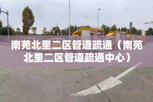 南苑北里二区管道疏通（南苑北里二区管道疏通中心）