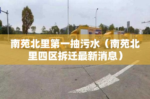 南苑北里第一抽污水（南苑北里四区拆迁最新消息）
