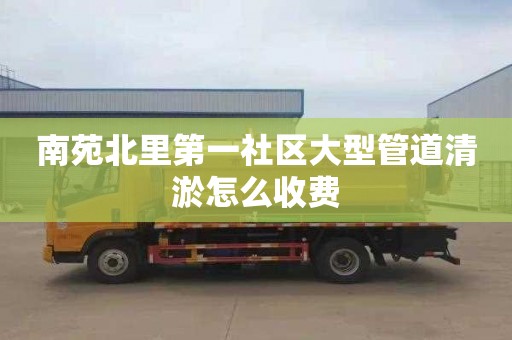 南苑北里第一社区大型管道清淤怎么收费